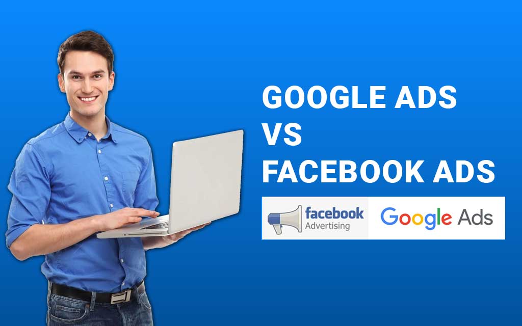 Google Ads Vs. Facebook Ads: Which Is Better For Your Business?