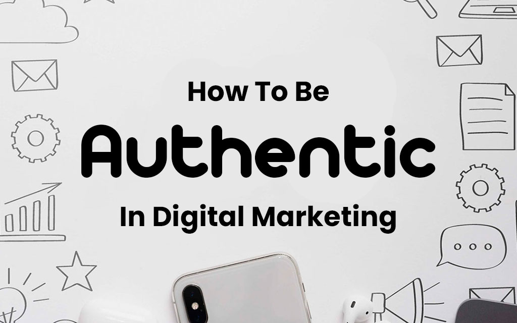 How To Be Authentic In Digital Marketing